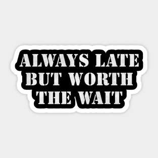 Always Late But Worth the Wait Sticker